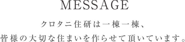 クロタニ住研は一棟一棟、皆様の大切な住まいを作らせて頂いています。